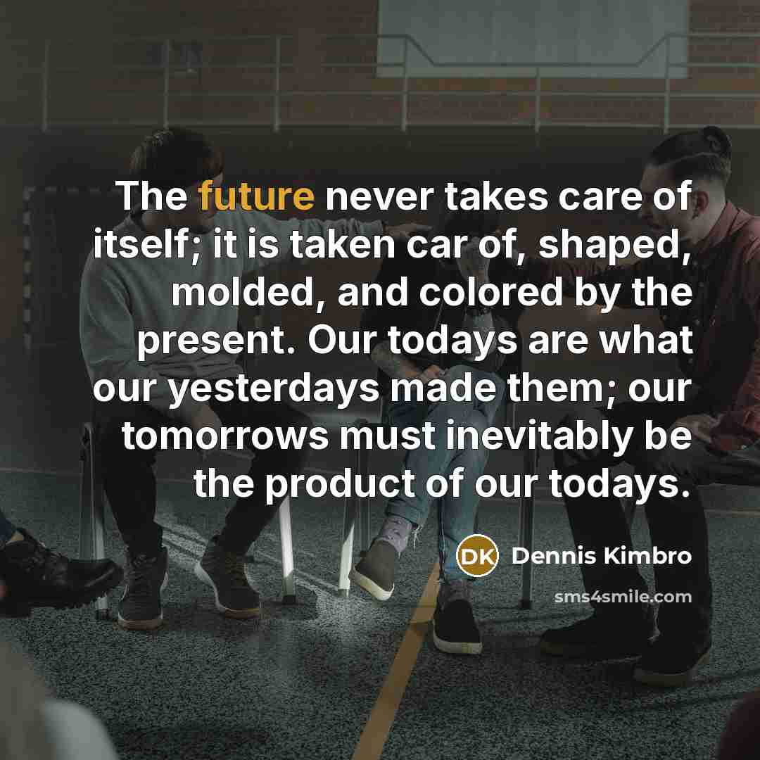 “The future never takes care of itself; it is taken…” quote by Dennis Kimbro