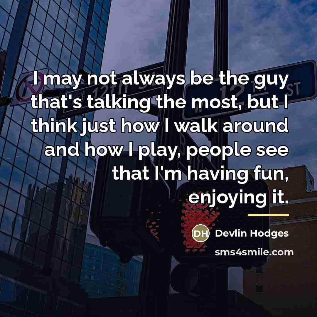 “I may not always be the guy that's talking the…” quote by Devlin Hodges