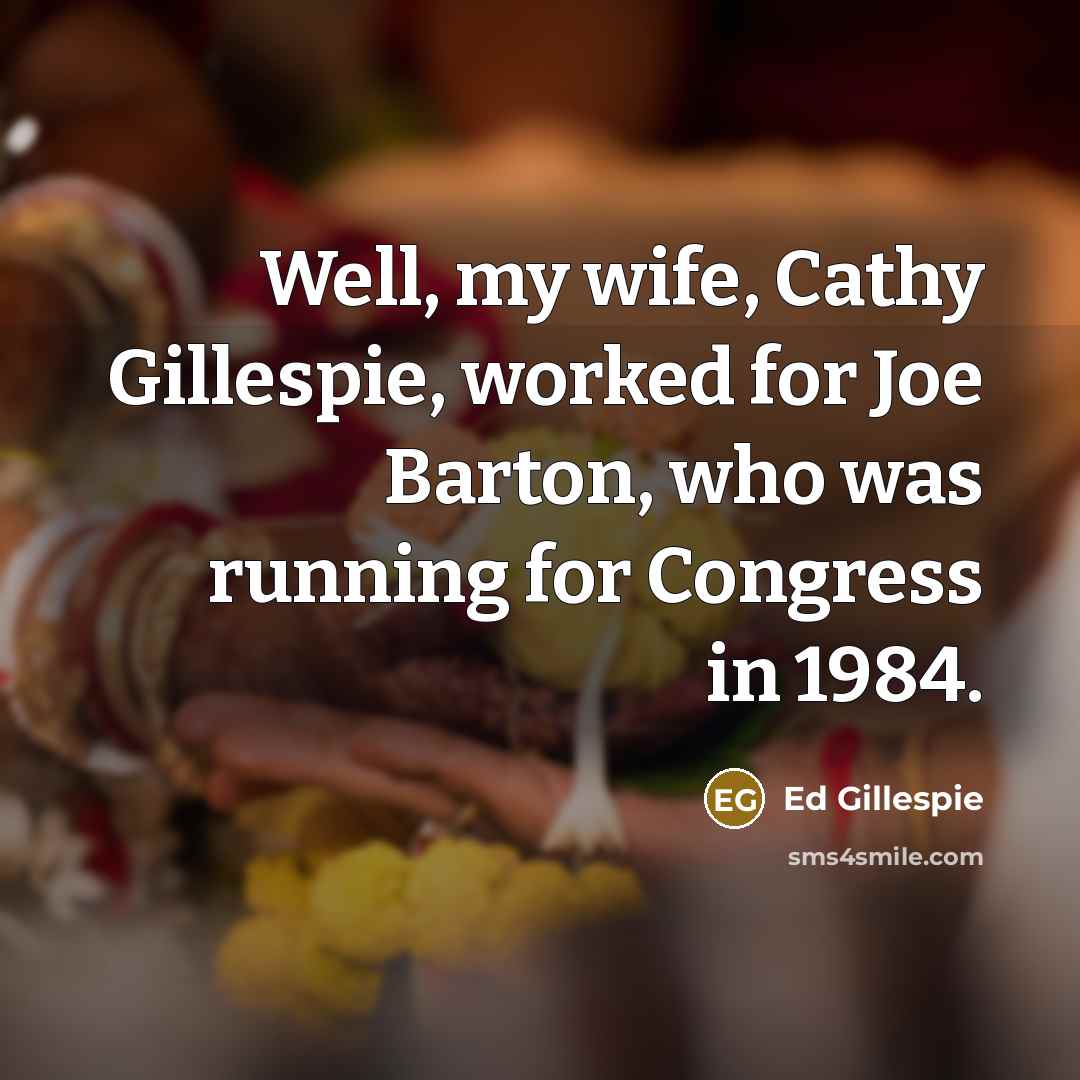 “Well, my wife, Cathy Gillespie, worked for Joe Barton, who…” quote by Ed Gillespie
