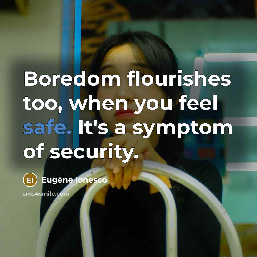 “Boredom flourishes too, when you feel safe. It's a symptom…” quote by Eugene Ionesco