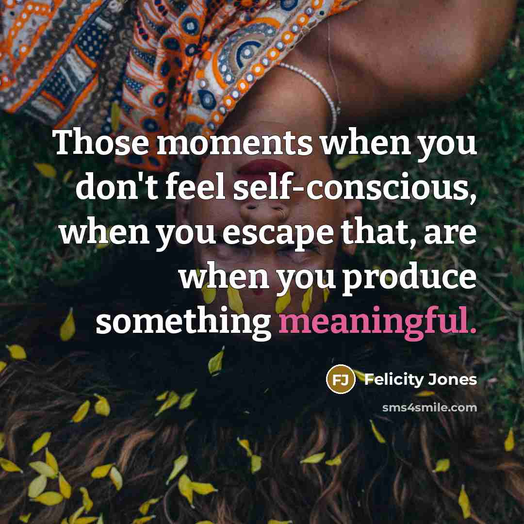 “Those moments when you don't feel self-conscious, when you escape…” quote by Felicity Jones