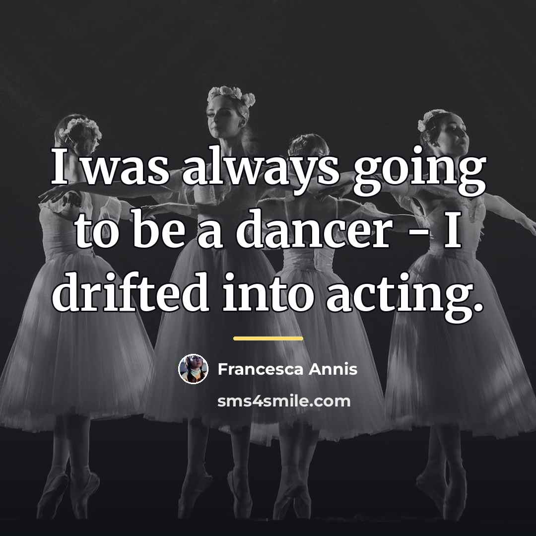 “I was always going to be a dancer - I…” quote by Francesca Annis