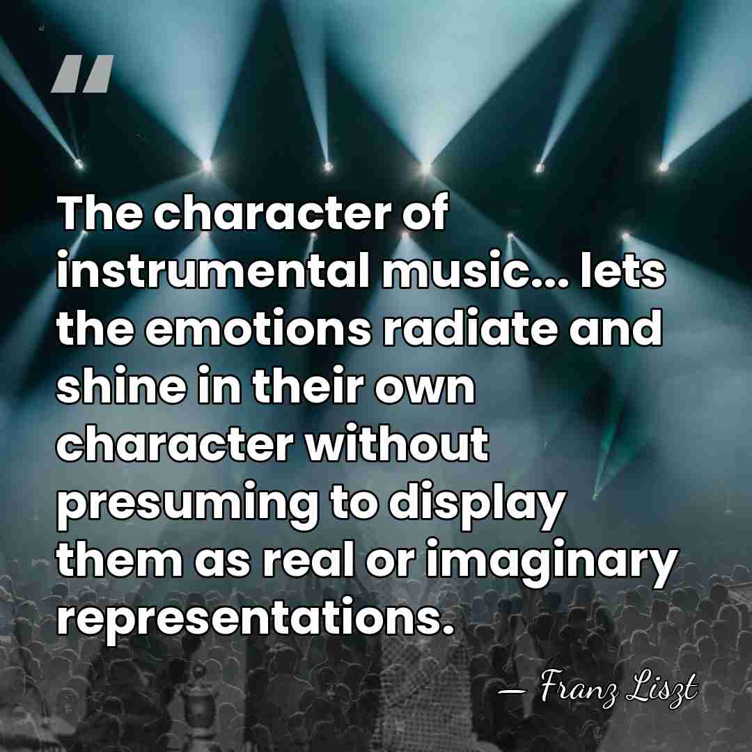 The character of instrumental music... lets the emotions radiate and shine in&hellip; - Franz Liszt