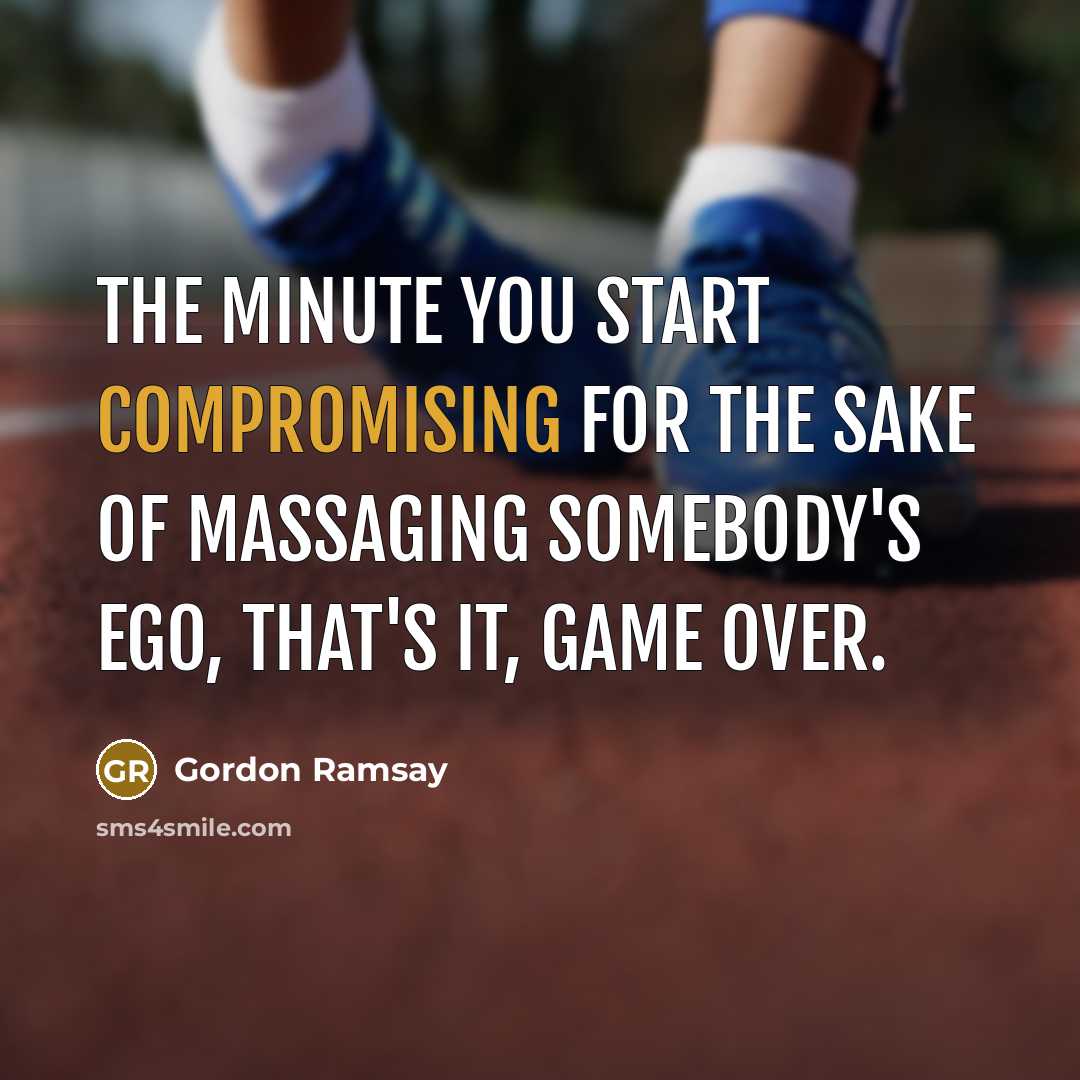 “The minute you start compromising for the sake of massaging somebody's ego, that's it, game over.” quote by Gordon Ramsay