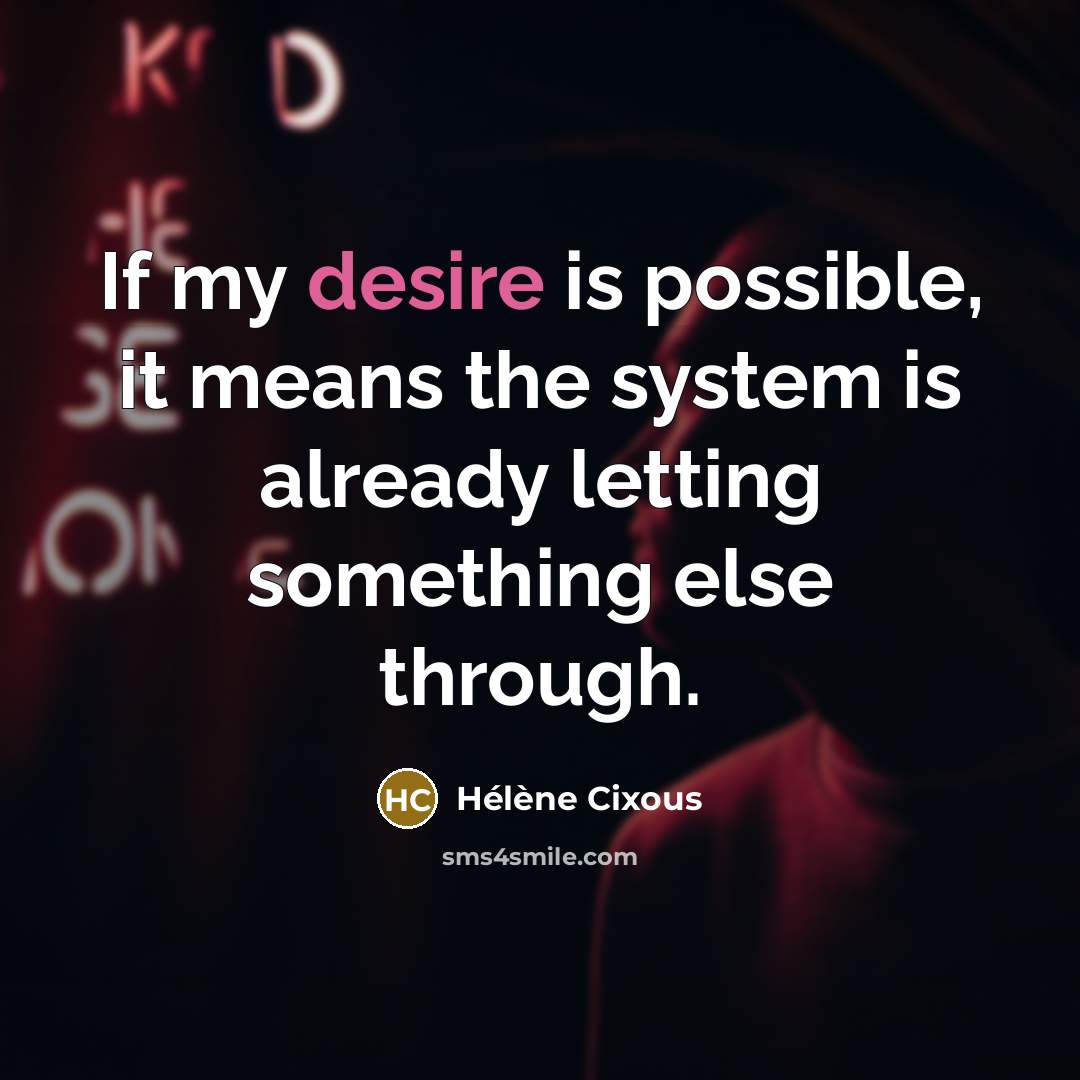 “If my desire is possible, it means the system is…” quote by Helene Cixous