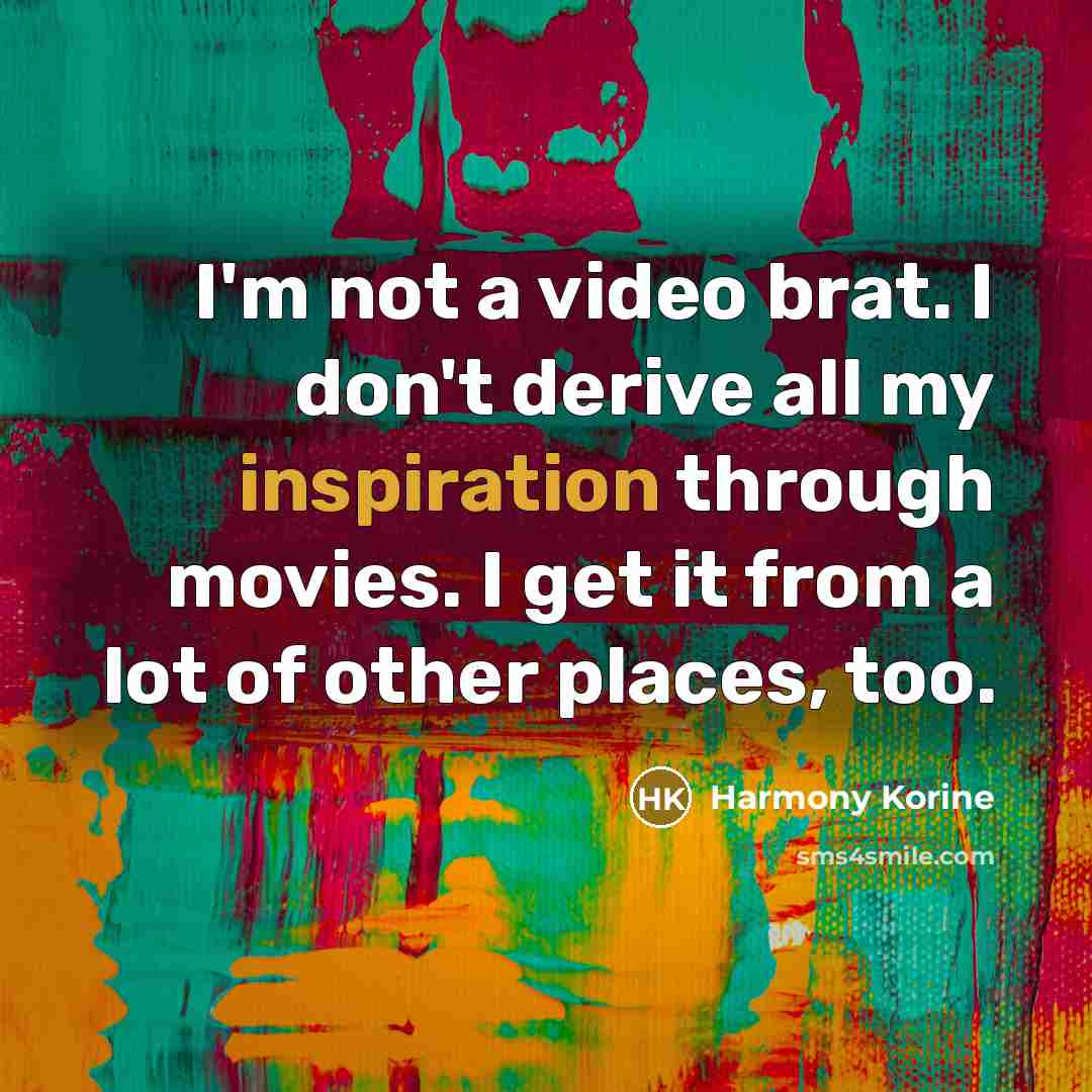 “I'm not a video brat. I don't derive all my…” quote by Harmony Korine