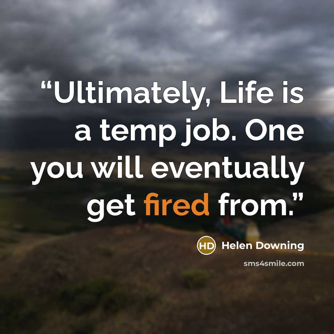 “Ultimately, Life is a temp job. One you will eventually get fired from.” quote by Helen Downing