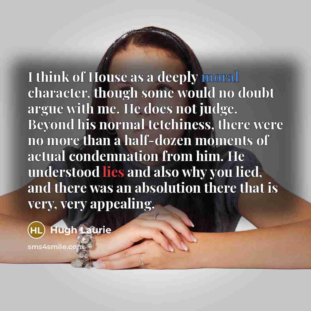 “I think of House as a deeply moral character, though…” quote by Hugh Laurie
