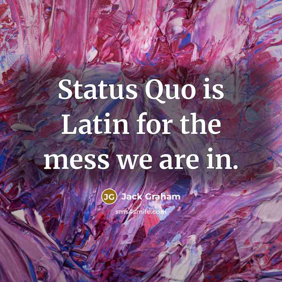 “Status Quo is Latin for the mess we are in.…” quote by Jack Graham