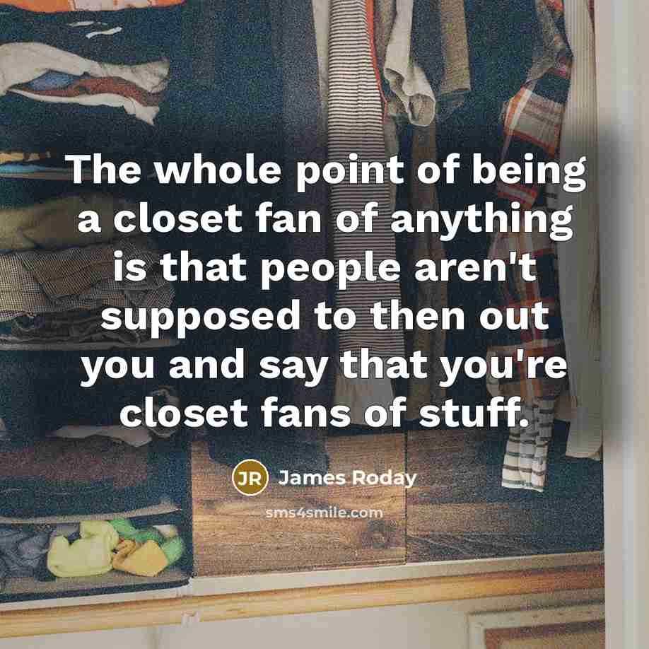 “The whole point of being a closet fan of anything is that people aren't supposed to then out you and say that you're closet fans of stuff.” quote by James Roday