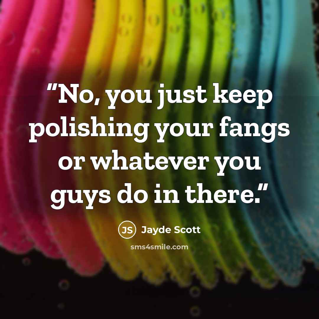“No, you just keep polishing your fangs or whatever you guys do in there.” quote by Jayde Scott