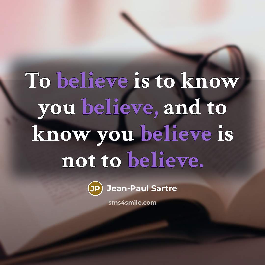 “To believe is to know you believe, and to know…” quote by Jean-Paul Sartre