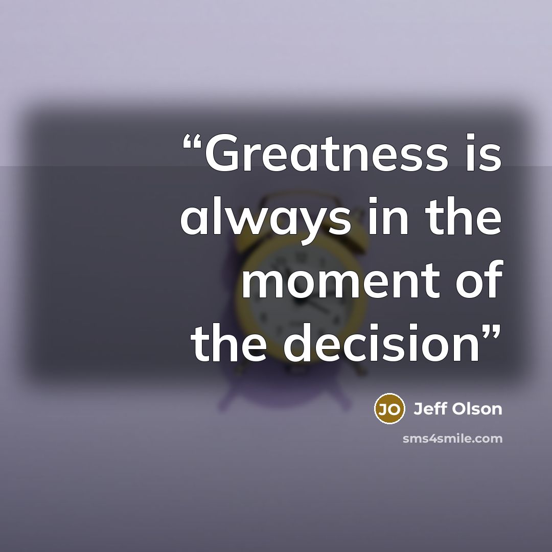 “Greatness is always in the moment of the decision” quote by Jeff Olson