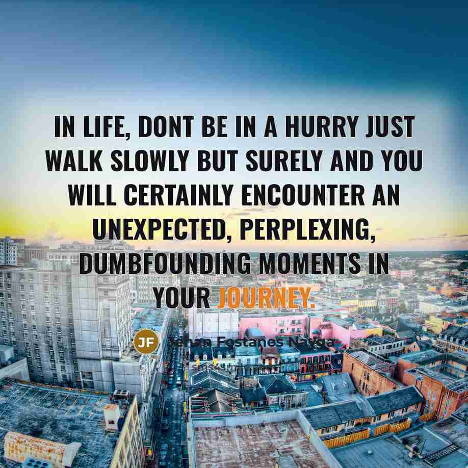 “In life, dont be in a hurry just walk slowly…” quote by Jehan Fostanes Nayga