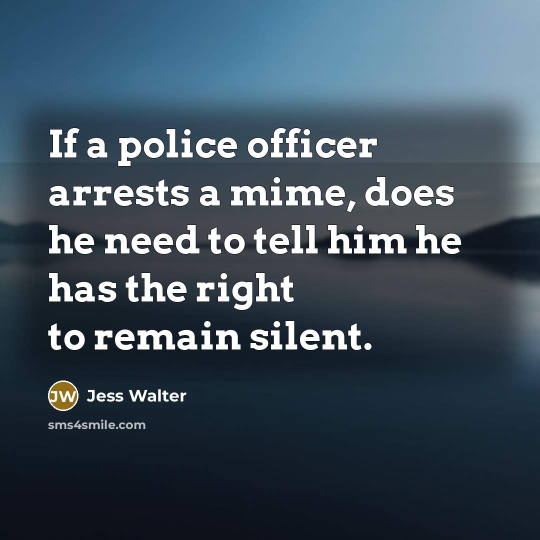“If a police officer arrests a mime, does he need…” quote by Jess Walter