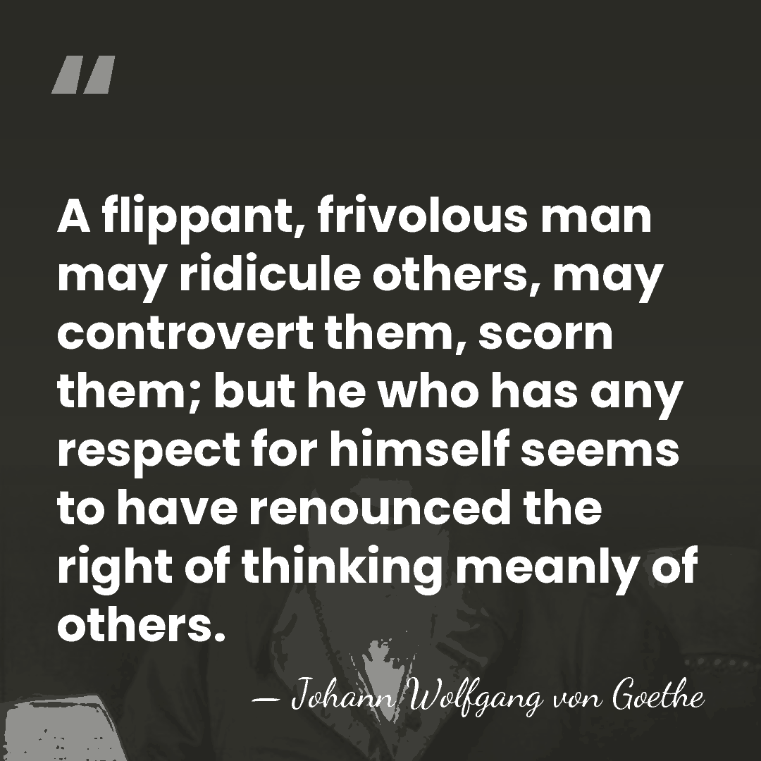 A flippant, frivolous man may ridicule others, may controvert them, scorn them;&hellip; - Johann Wolfgang von Goethe