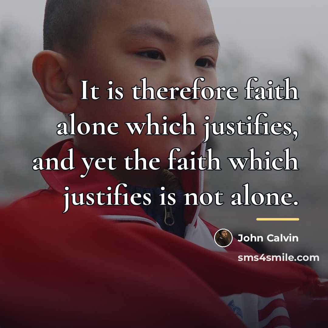 “It is therefore faith alone which justifies, and yet the…” quote by John Calvin