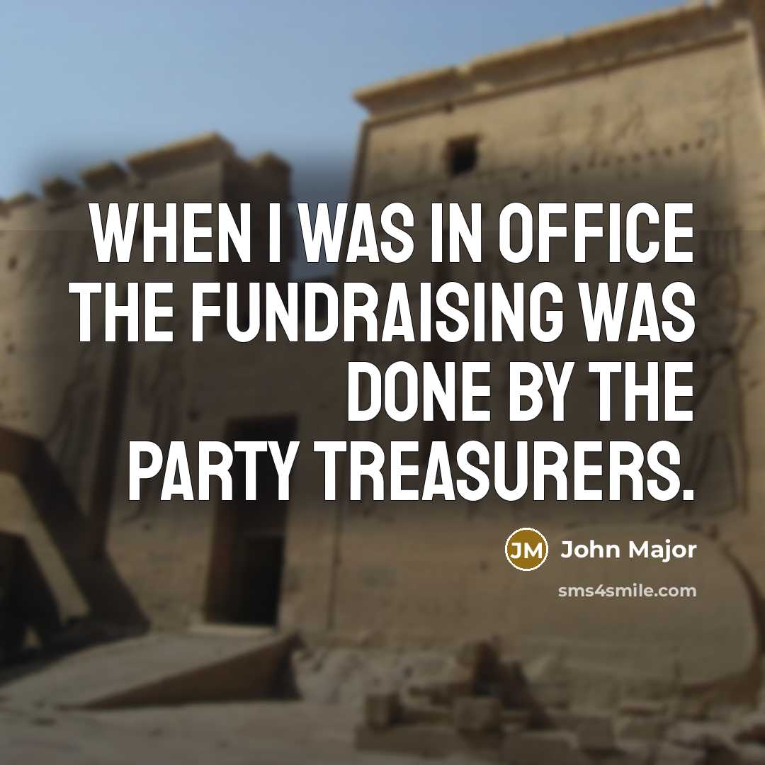 “When I was in office the fundraising was done by…” quote by John Major