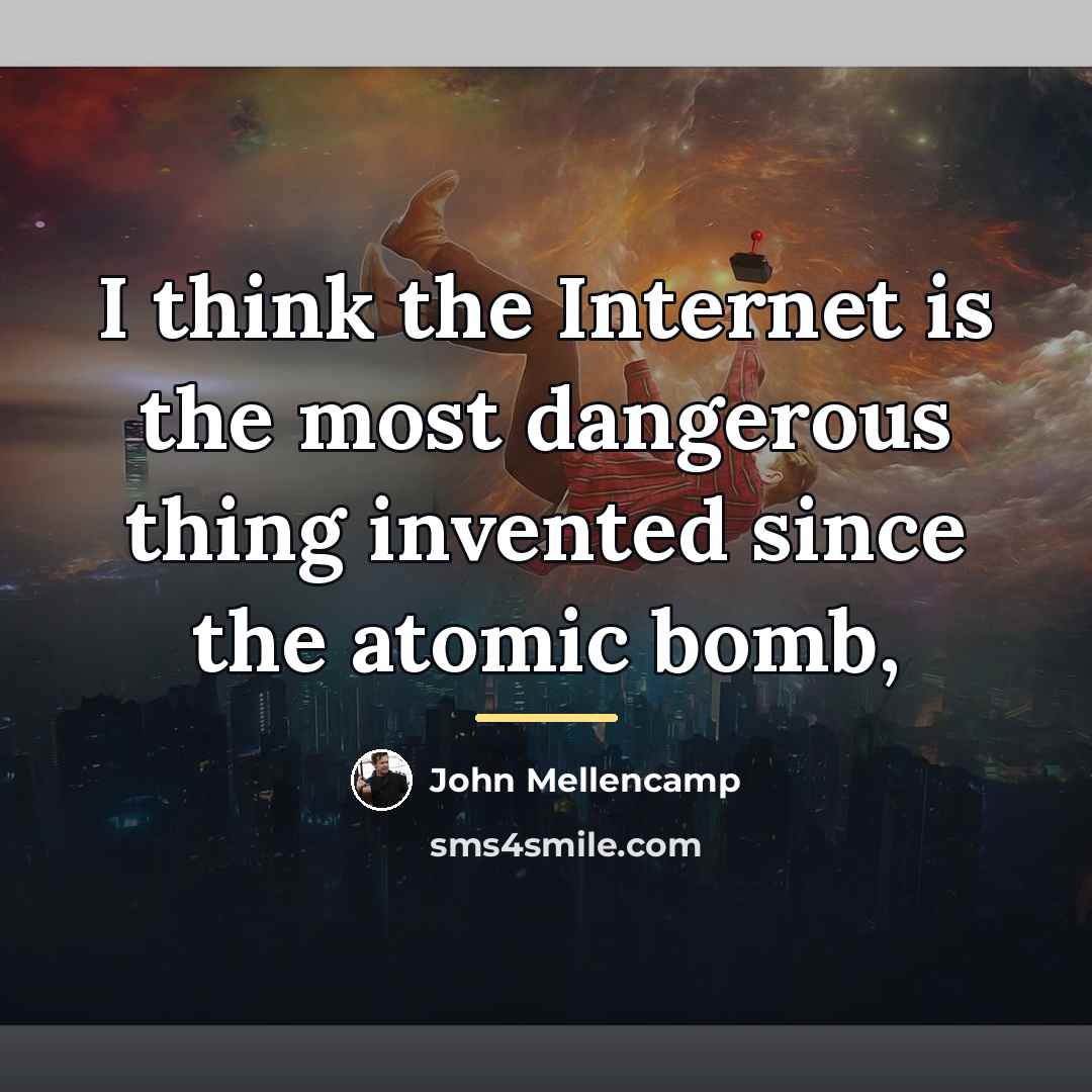 “I think the Internet is the most dangerous thing invented…” quote by John Mellencamp
