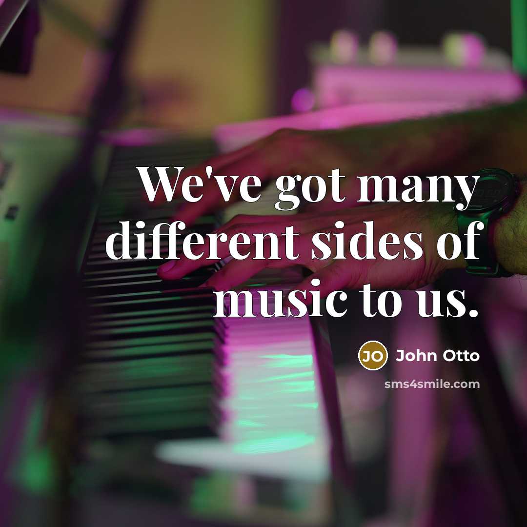 “We've got many different sides of music to us.…” quote by John Otto