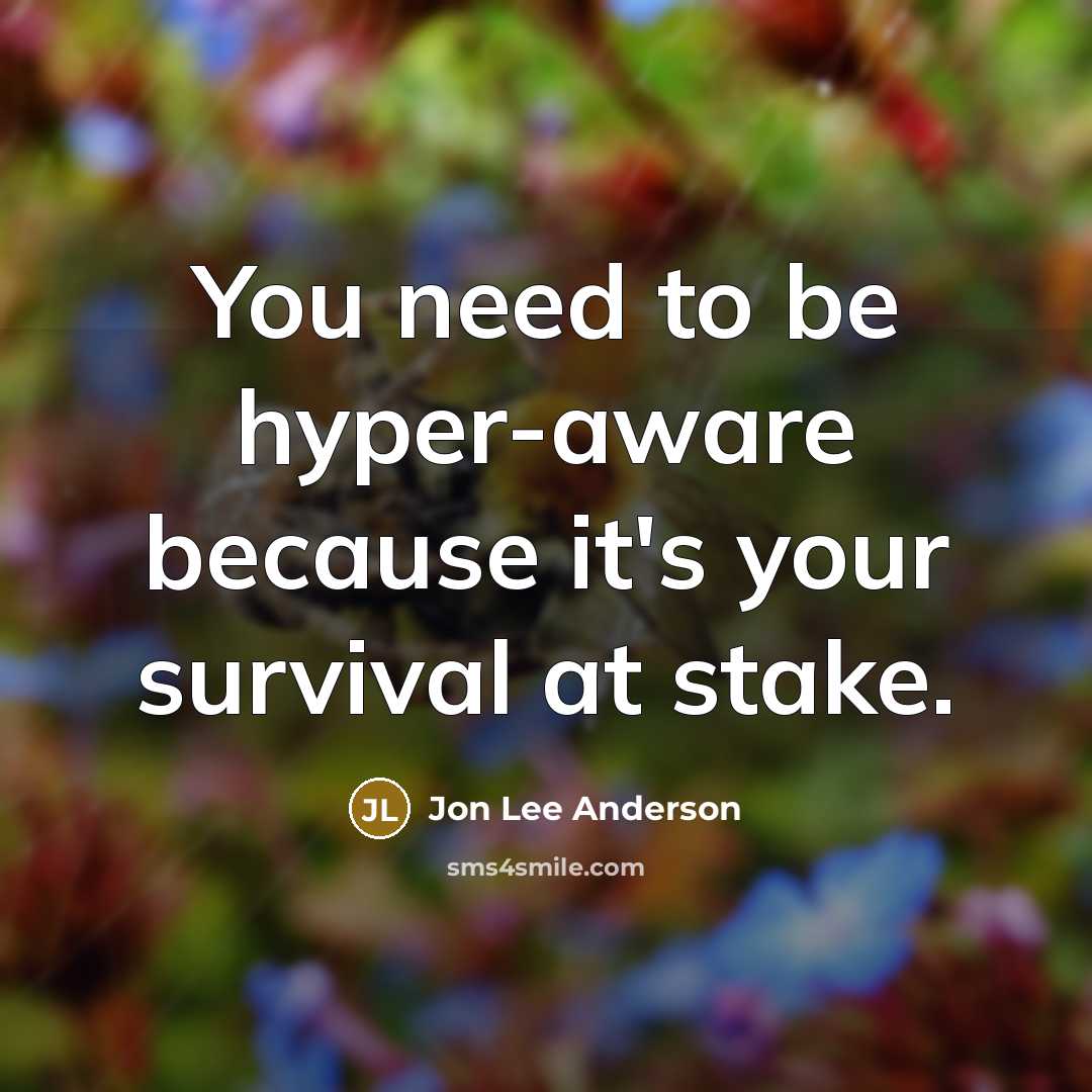 “You need to be hyper-aware because it's your survival at stake.” quote by Jon Lee Anderson