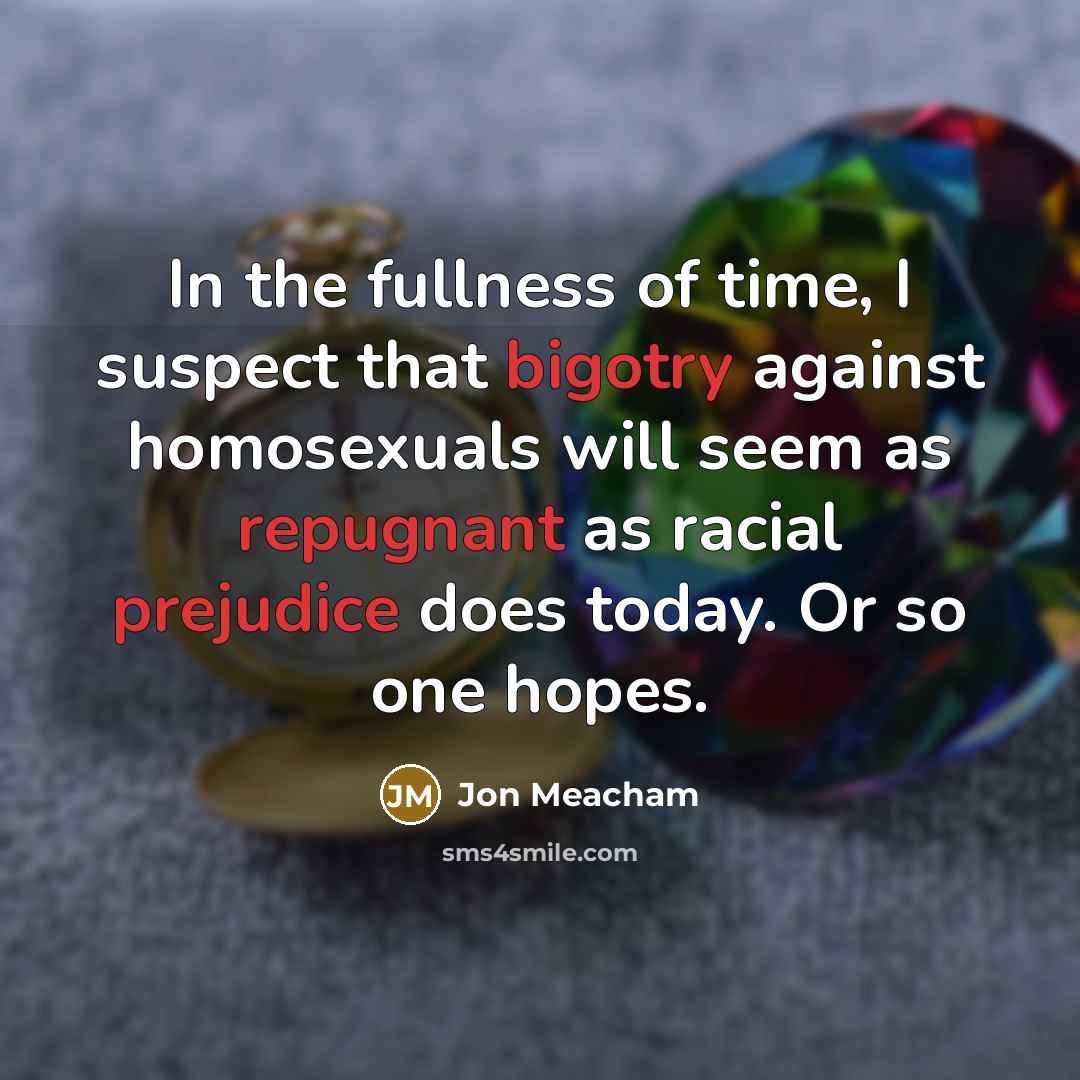 “In the fullness of time, I suspect that bigotry against…” quote by Jon Meacham