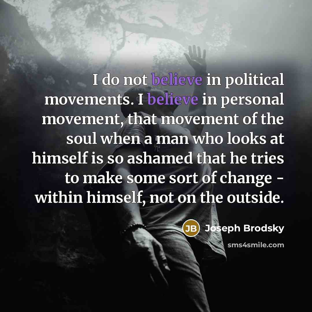 “I do not believe in political movements. I believe in…” quote by Joseph Brodsky