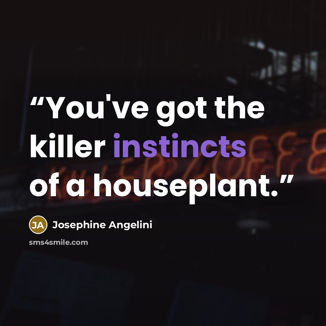 “You've got the killer instincts of a houseplant.” quote by Josephine Angelini