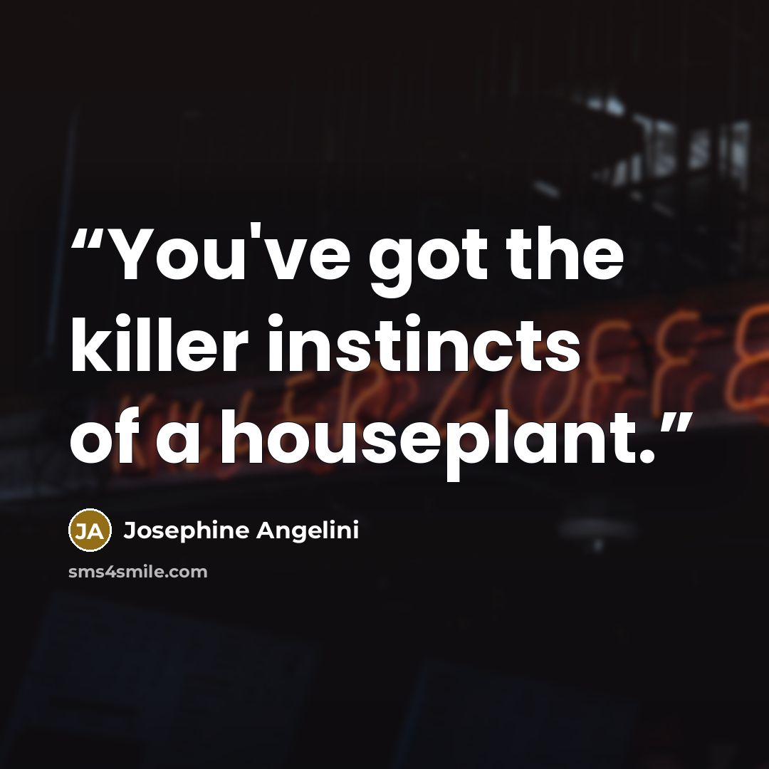 “You've got the killer instincts of a houseplant.” quote by Josephine Angelini