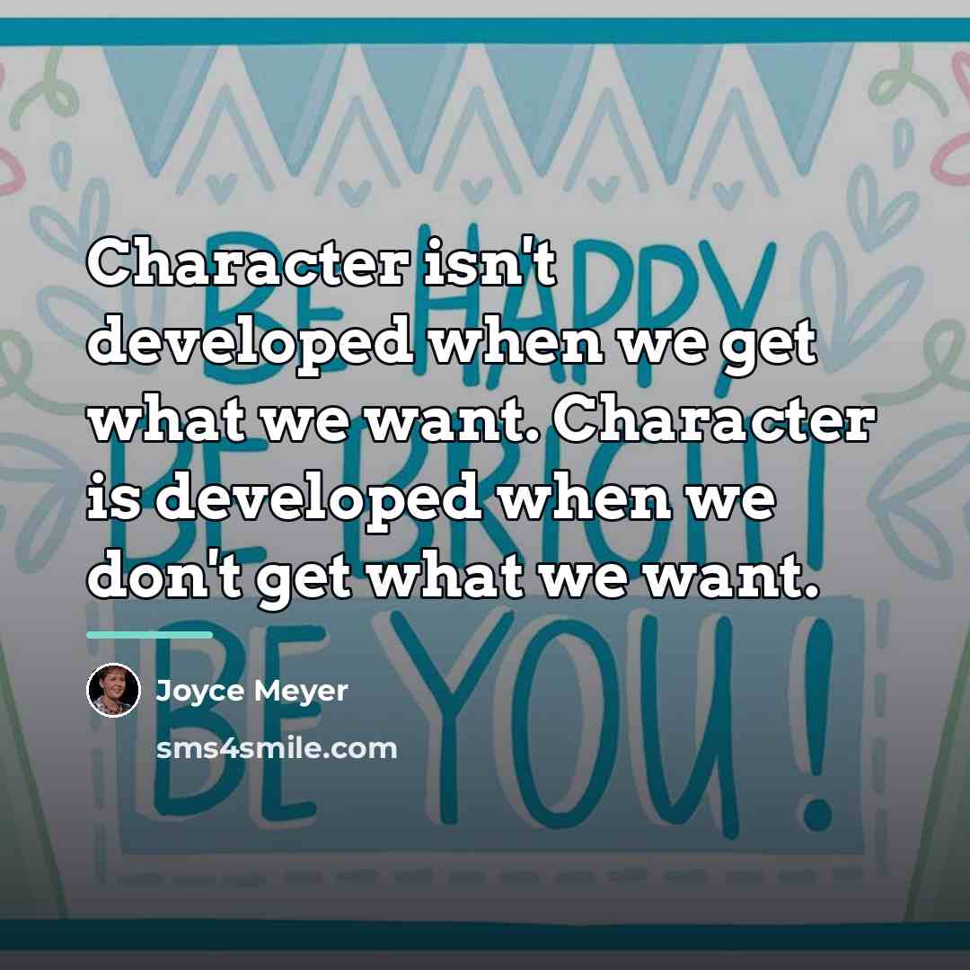 “Character isn't developed when we get what we want. Character…” quote by Joyce Meyer