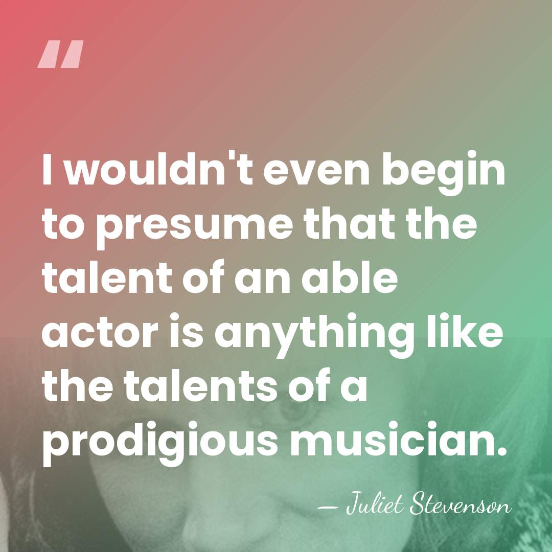 I wouldn't even begin to presume that the talent of an able&hellip; - Juliet Stevenson