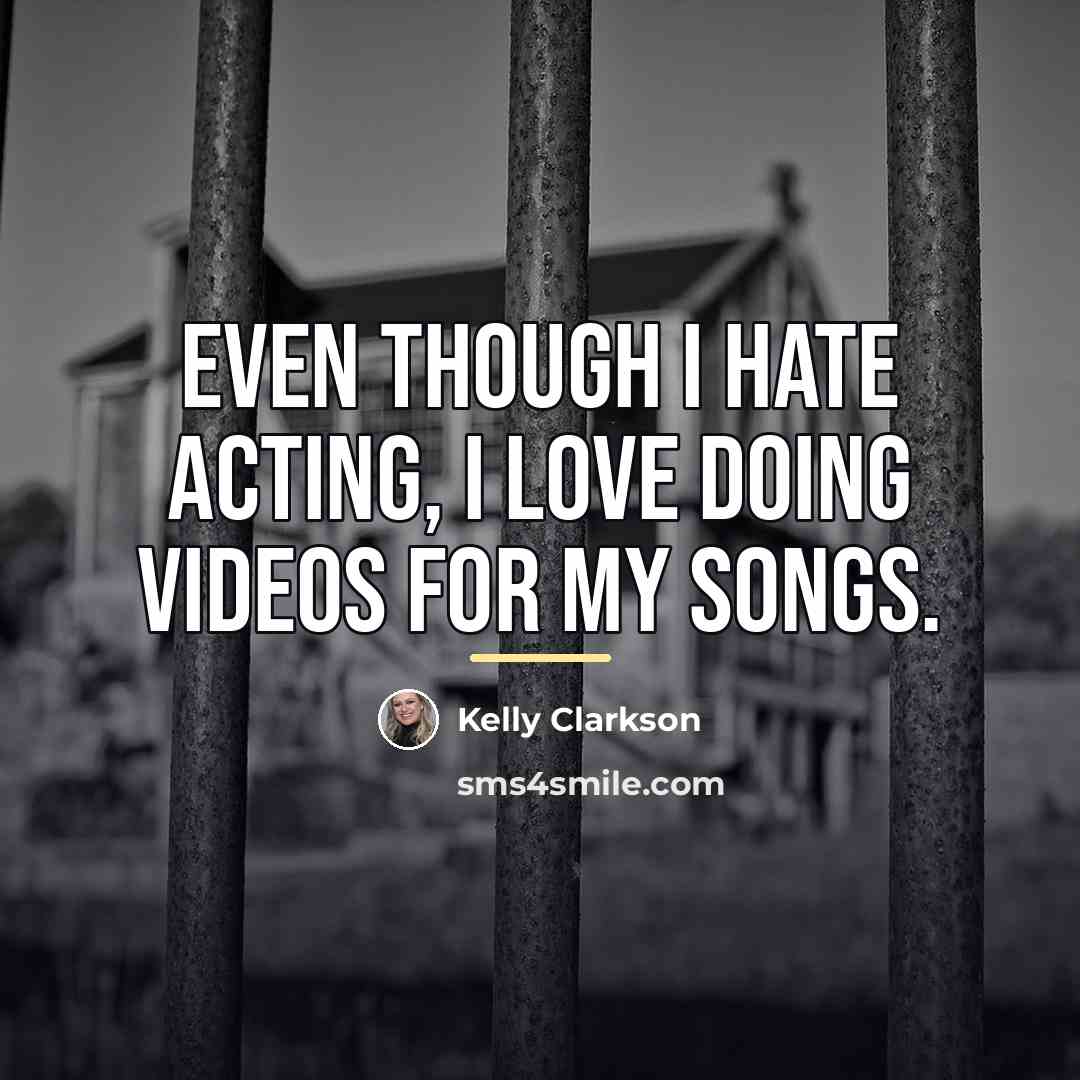 “Even though I hate acting, I love doing videos for…” quote by Kelly Clarkson