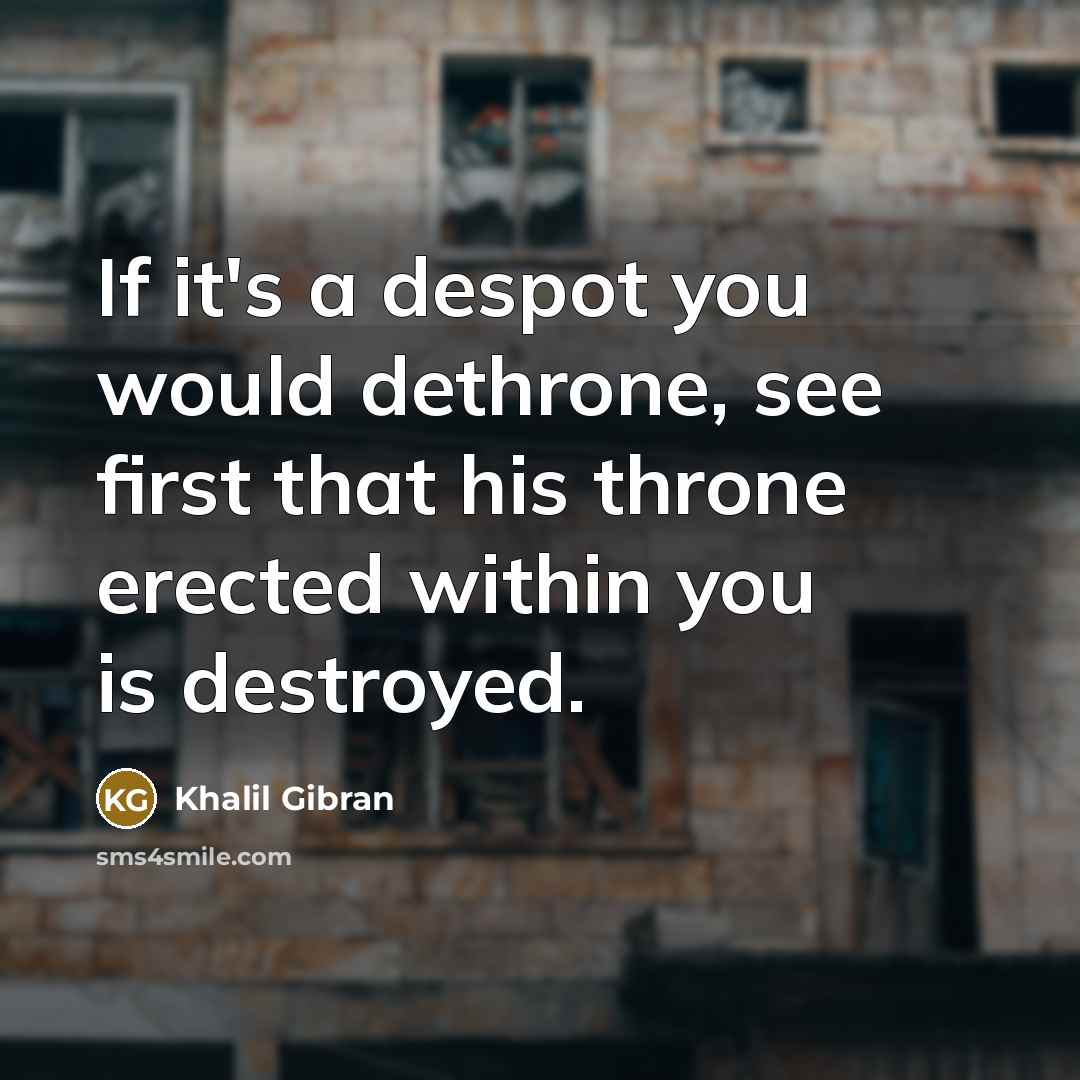 “If it's a despot you would dethrone, see first that…” quote by Khalil Gibran