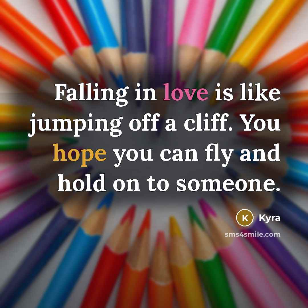 “Falling in love is like jumping off a cliff. You hope you can fly and hold on to someone.” quote by Kyra