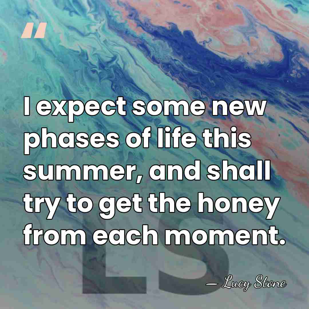 I expect some new phases of life this summer, and shall try&hellip; - Lucy Stone