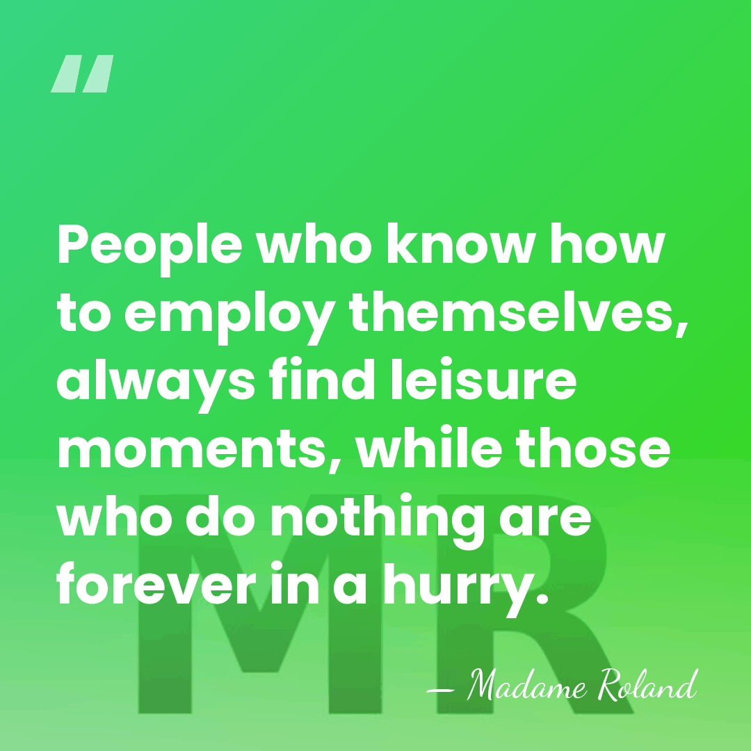 People who know how to employ themselves, always find leisure moments, while&hellip; - Madame Roland