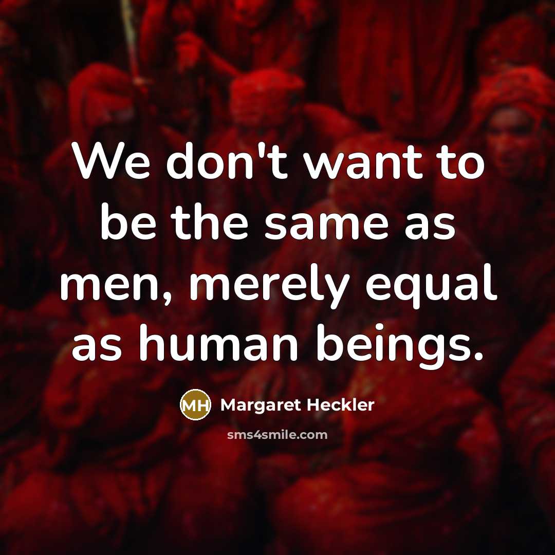 “We don't want to be the same as men, merely…” quote by Margaret Heckler