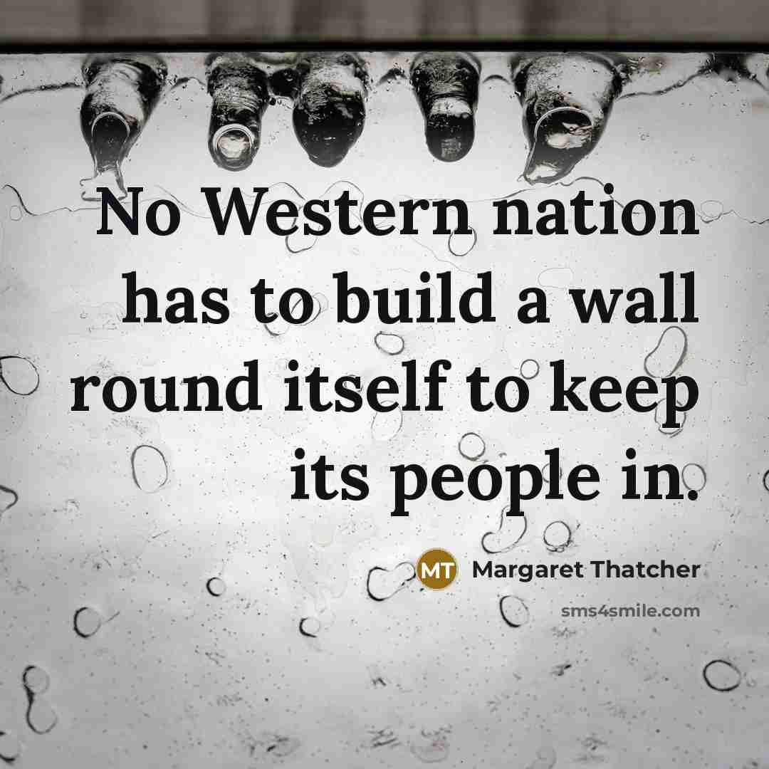 “No Western nation has to build a wall round itself…” quote by Margaret Thatcher