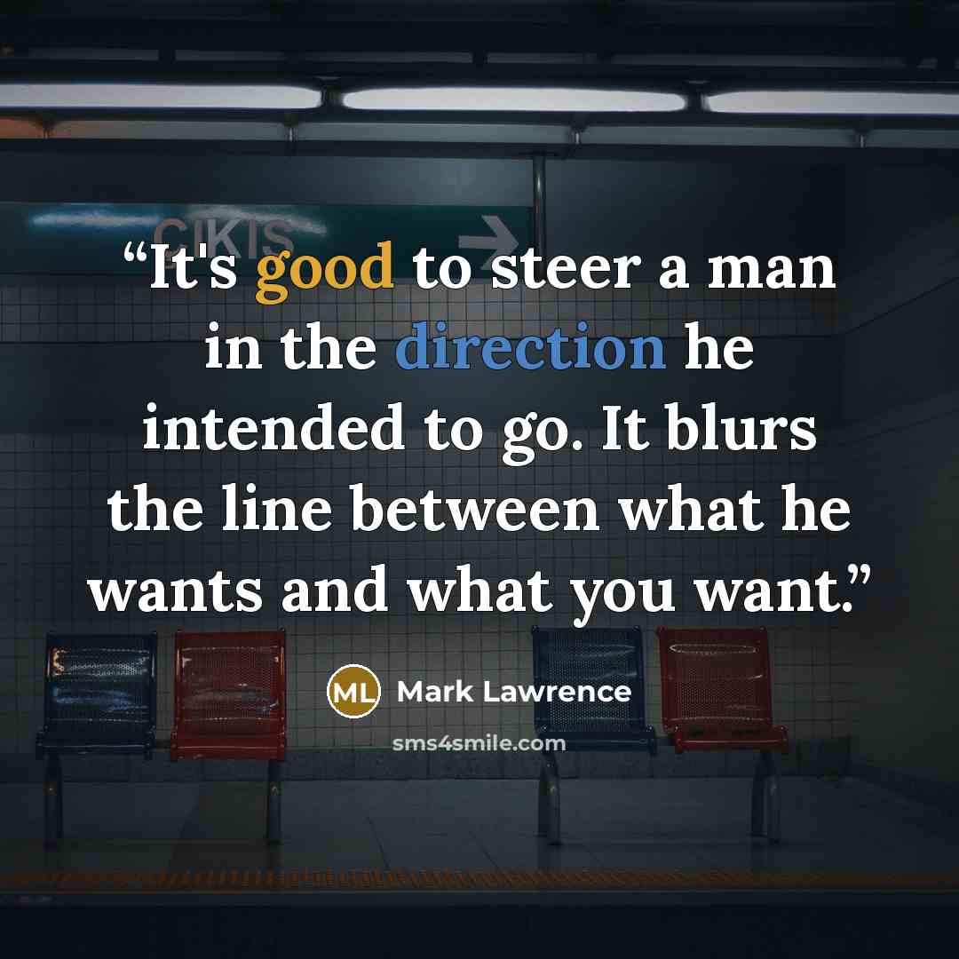 “It's good to steer a man in the direction he intended to go. It blurs the line between what he wants and what you want.” quote by Mark Lawrence