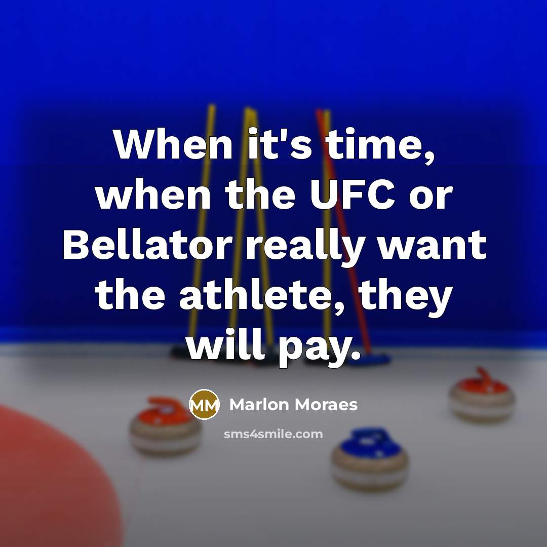 “When it's time, when the UFC or Bellator really want the athlete, they will pay.” quote by Marlon Moraes
