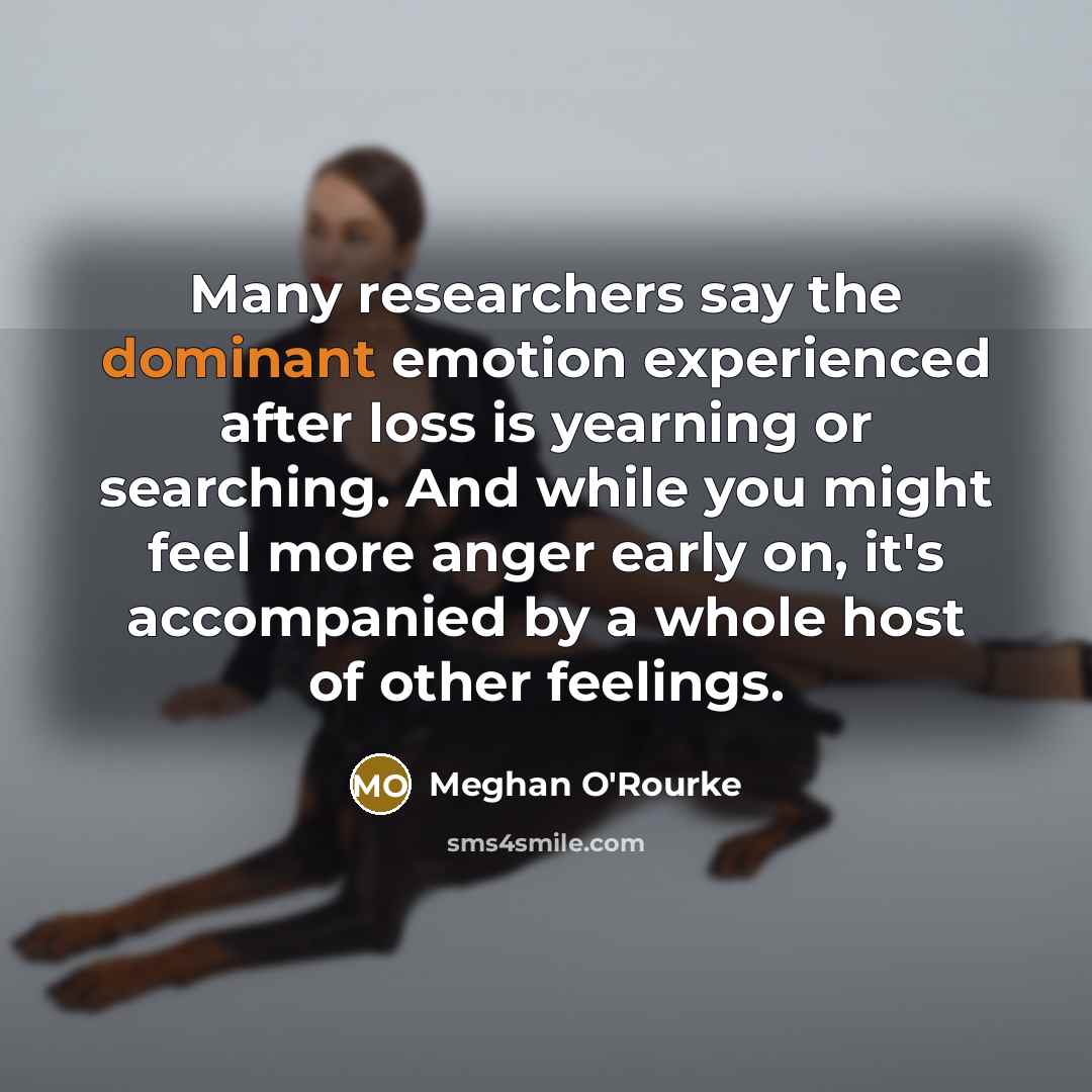 “Many researchers say the dominant emotion experienced after loss is…” quote by Meghan O'Rourke