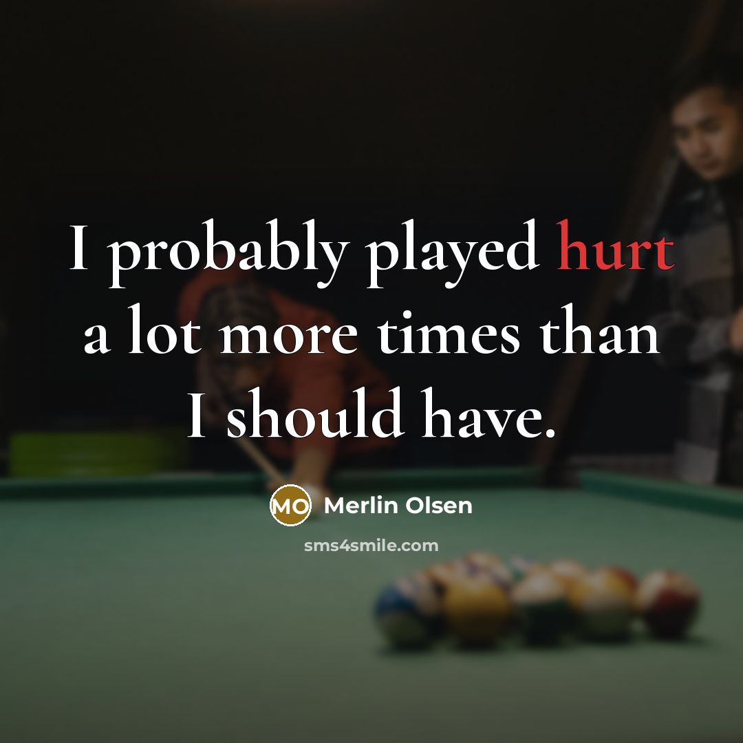 “I probably played hurt a lot more times than I…” quote by Merlin Olsen
