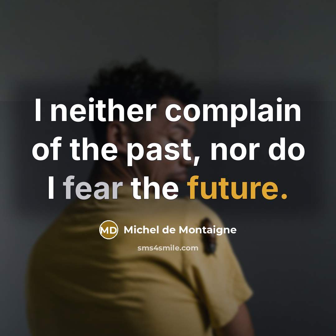 “I neither complain of the past, nor do I fear…” quote by Michel de Montaigne