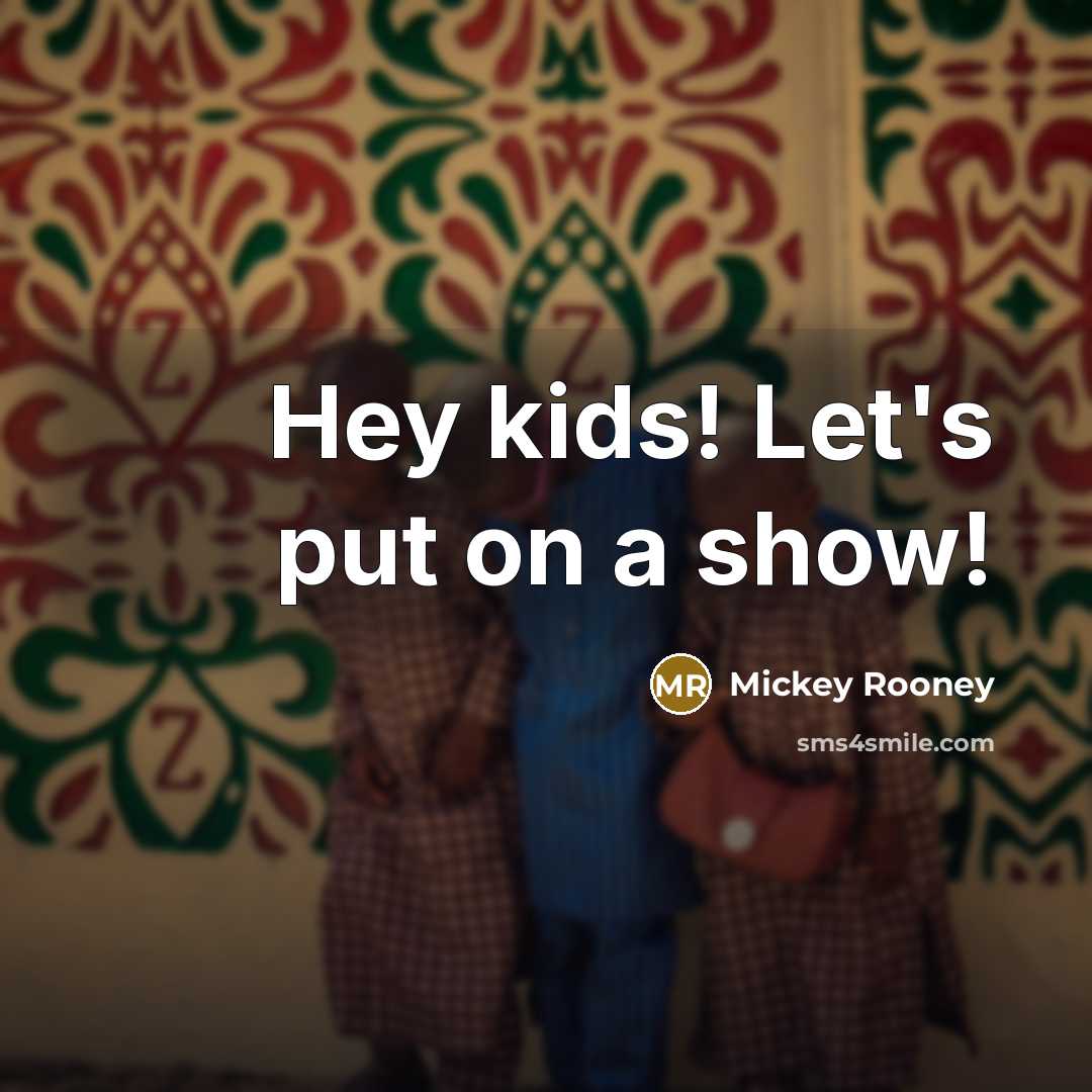 “Hey kids! Let's put on a show!…” quote by Mickey Rooney