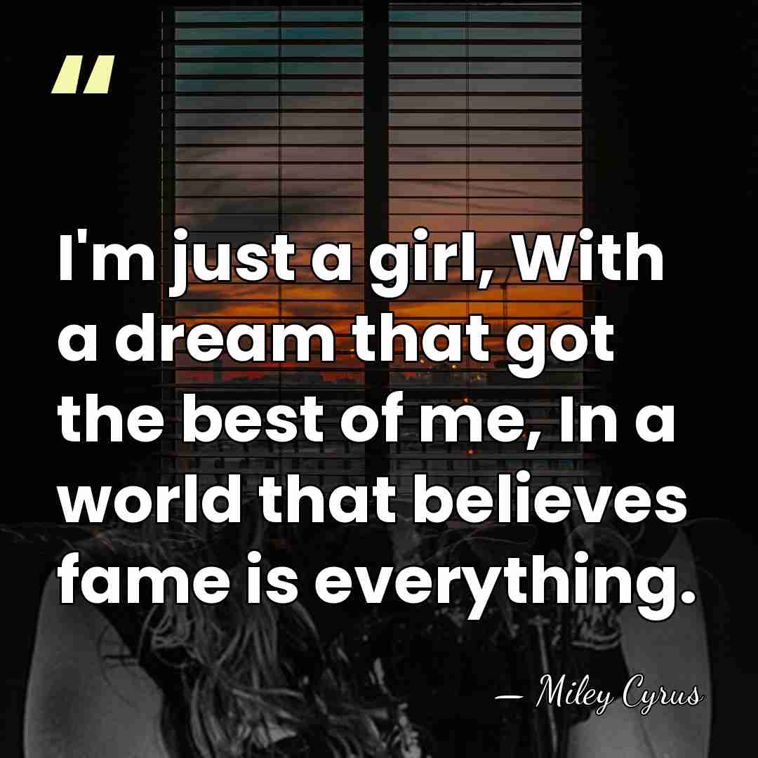 I'm just a girl, With a dream that got the best of&hellip; - Miley Cyrus