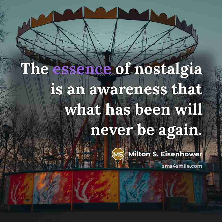 “The essence of nostalgia is an awareness that what has…” quote by Milton S. Eisenhower