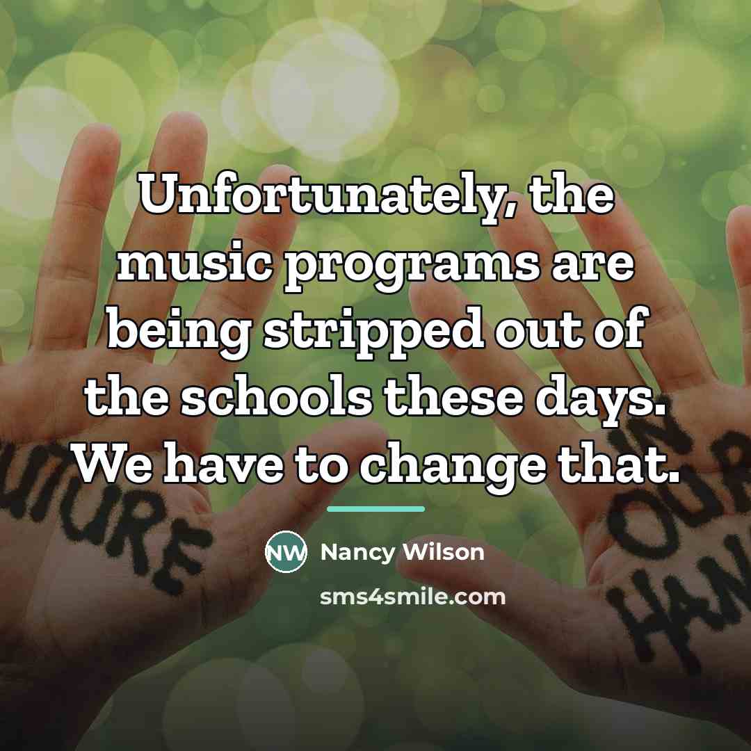 “Unfortunately, the music programs are being stripped out of the…” quote by Nancy Wilson