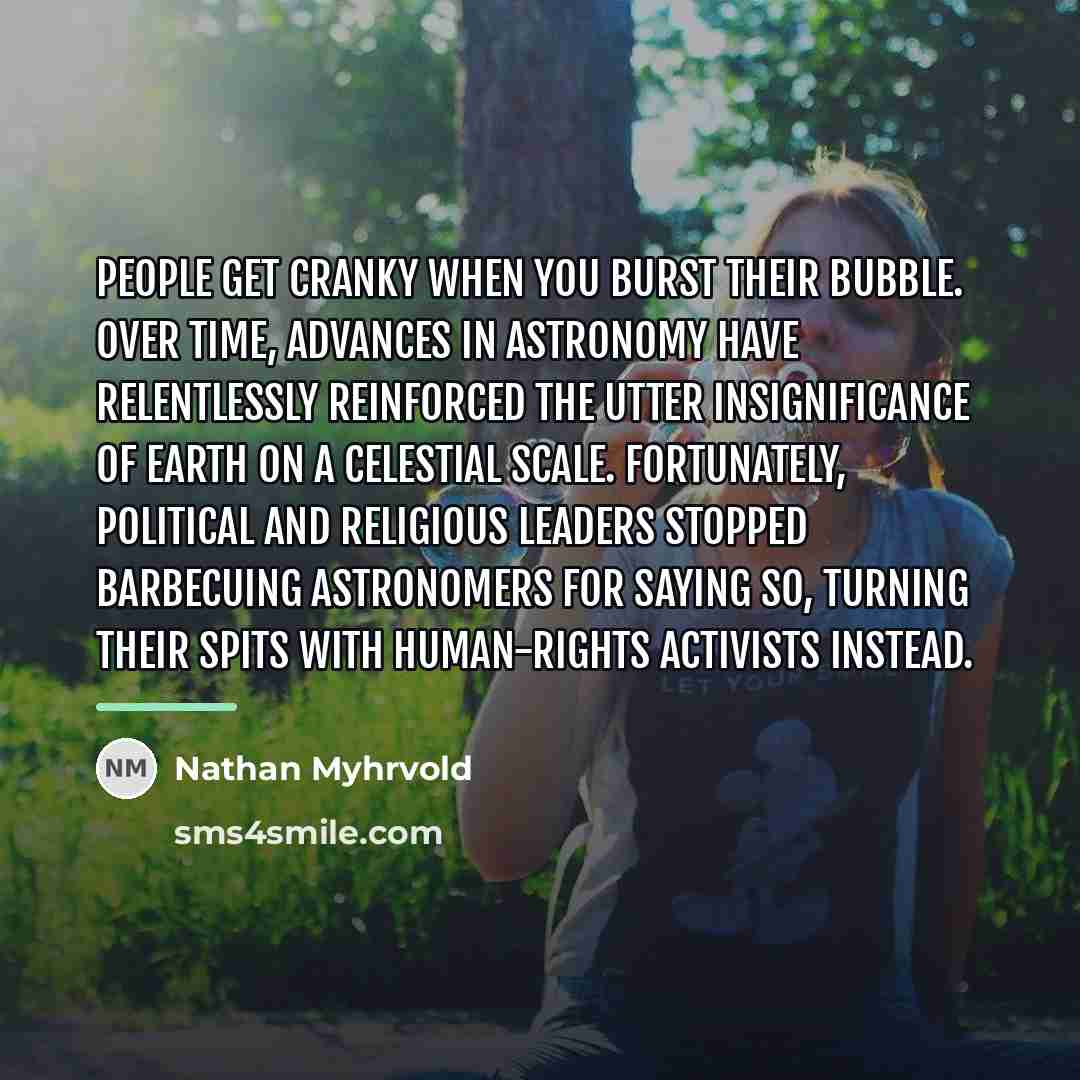 “People get cranky when you burst their bubble. Over time,…” quote by Nathan Myhrvold