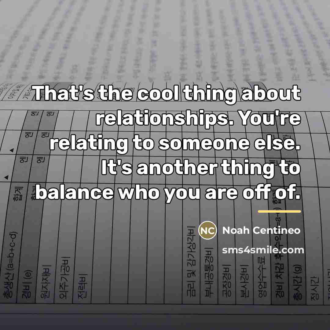 “That's the cool thing about relationships. You're relating to someone…” quote by Noah Centineo