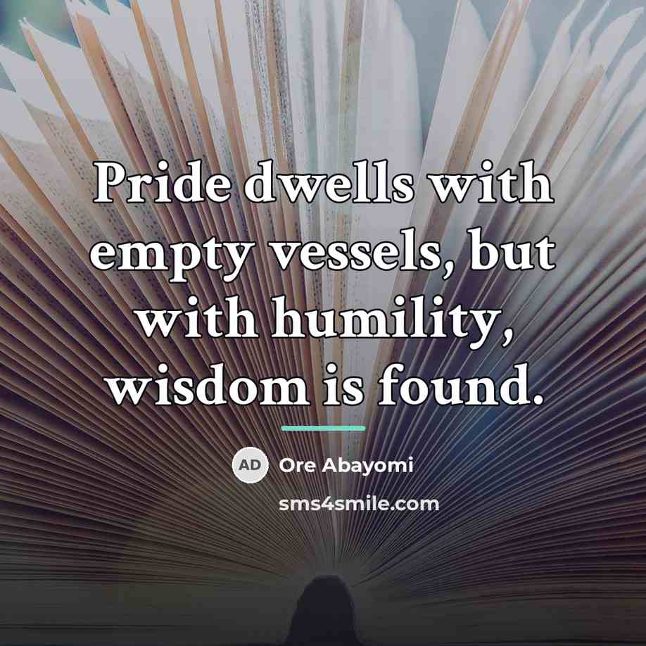 “Pride dwells with empty vessels, but with humility, wisdom is…” quote by Ore Abayomi